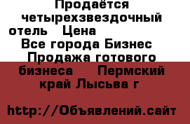 Продаётся четырехзвездочный отель › Цена ­ 250 000 000 - Все города Бизнес » Продажа готового бизнеса   . Пермский край,Лысьва г.